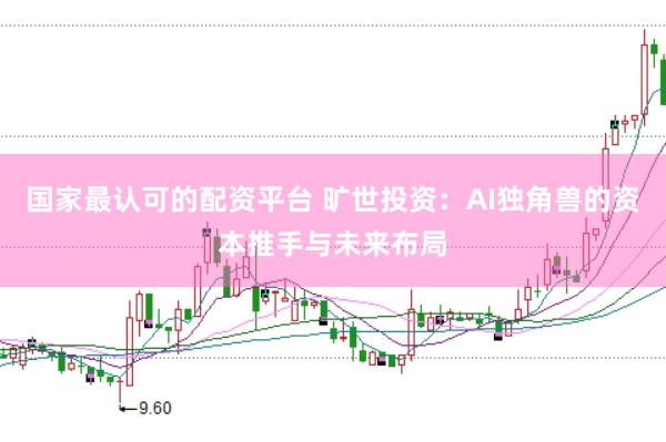 国家最认可的配资平台 旷世投资：AI独角兽的资本推手与未来布局