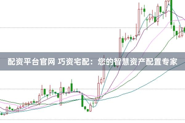 配资平台官网 巧资宅配：您的智慧资产配置专家