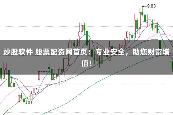 炒股软件 股票配资网首页：专业安全，助您财富增值！