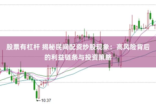 股票有杠杆 揭秘民间配资炒股现象：高风险背后的利益链条与投资策略