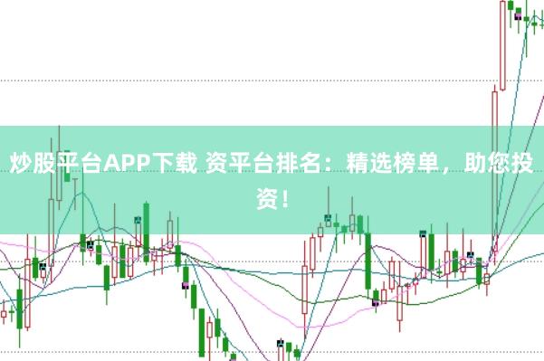 炒股平台APP下载 资平台排名：精选榜单，助您投资！