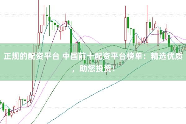 正规的配资平台 中国前十配资平台榜单：精选优质，助您投资！