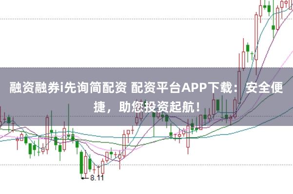 融资融券i先询简配资 配资平台APP下载：安全便捷，助您投资起航！