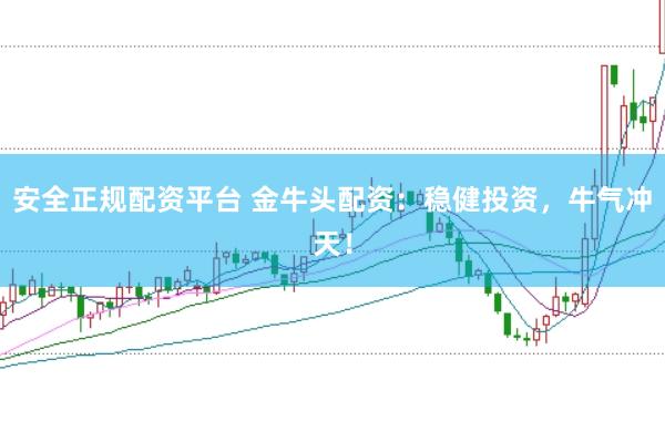 安全正规配资平台 金牛头配资：稳健投资，牛气冲天！