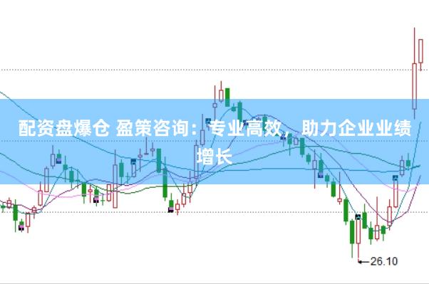 配资盘爆仓 盈策咨询：专业高效，助力企业业绩增长