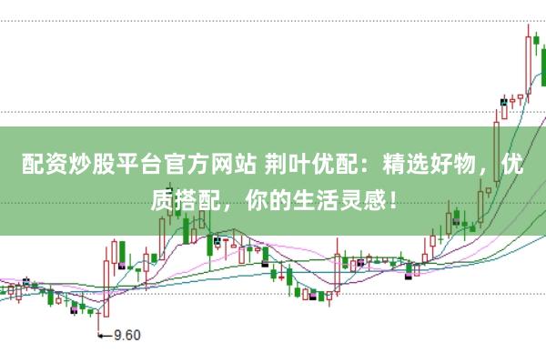 配资炒股平台官方网站 荆叶优配：精选好物，优质搭配，你的生活灵感！