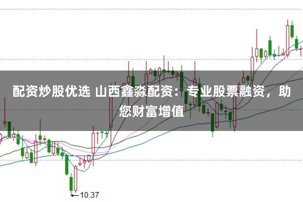 配资炒股优选 山西鑫淼配资：专业股票融资，助您财富增值