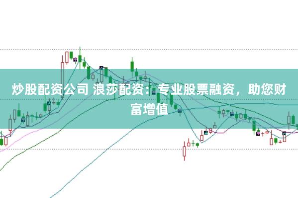 炒股配资公司 浪莎配资：专业股票融资，助您财富增值