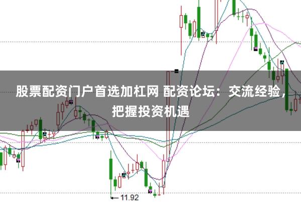 股票配资门户首选加杠网 配资论坛：交流经验，把握投资机遇