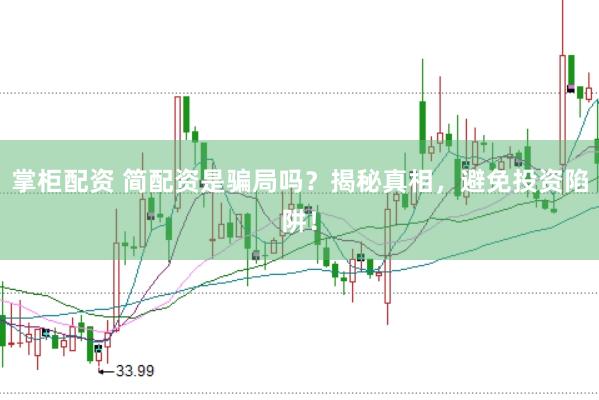 掌柜配资 简配资是骗局吗？揭秘真相，避免投资陷阱！