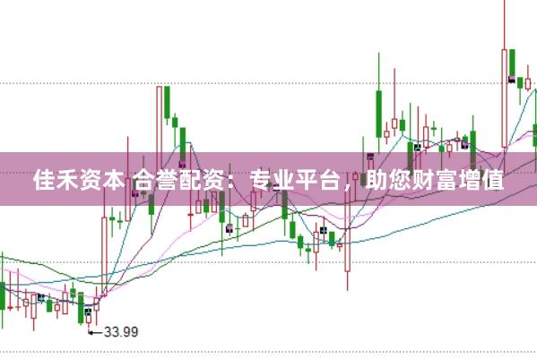 佳禾资本 合誉配资：专业平台，助您财富增值