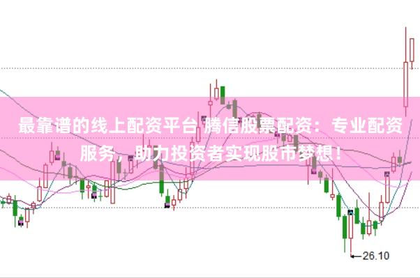 最靠谱的线上配资平台 腾信股票配资：专业配资服务，助力投资者实现股市梦想！