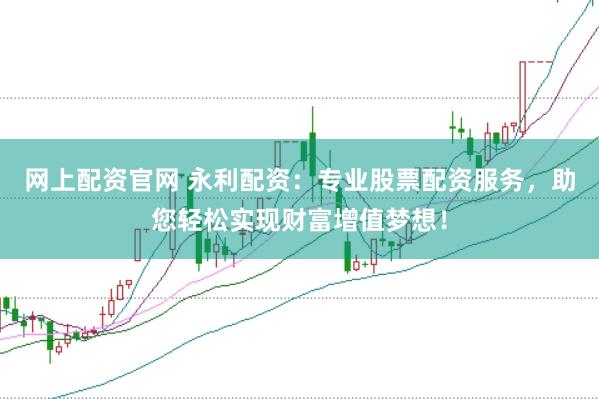 网上配资官网 永利配资：专业股票配资服务，助您轻松实现财富增值梦想！