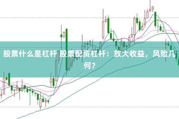 股票什么是杠杆 股票配资杠杆：放大收益，风险几何？