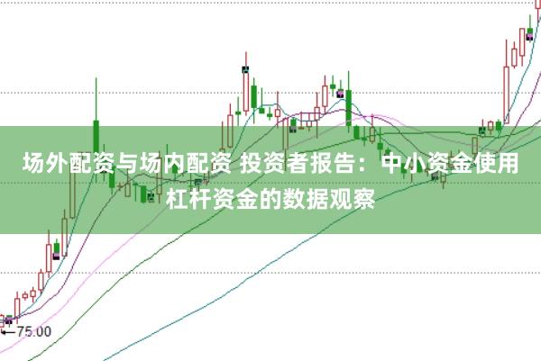 场外配资与场内配资 投资者报告：中小资金使用杠杆资金的数据观察