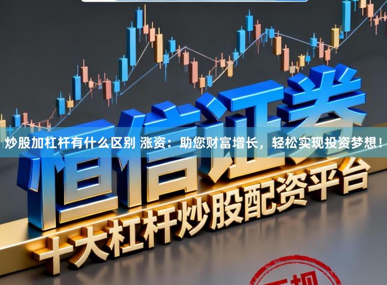 炒股加杠杆有什么区别 涨资：助您财富增长，轻松实现投资梦想！
