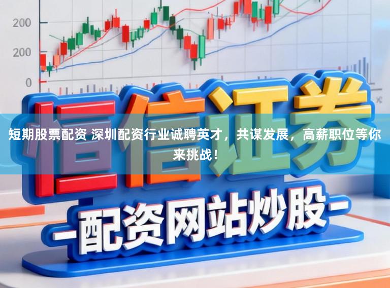 短期股票配资 深圳配资行业诚聘英才，共谋发展，高薪职位等你来挑战！