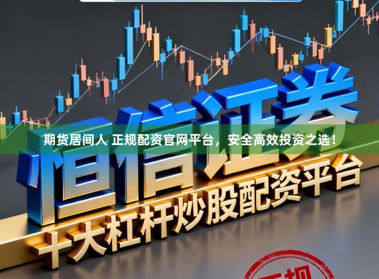 期货居间人 正规配资官网平台，安全高效投资之选！