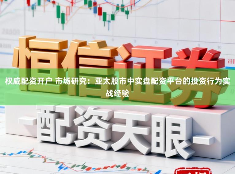 权威配资开户 市场研究：亚太股市中实盘配资平台的投资行为实战经验