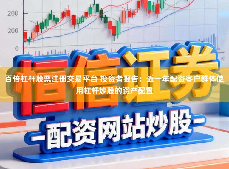 百倍杠杆股票注册交易平台 投资者报告：近一年配资客户群体使用杠杆炒股的资产配置