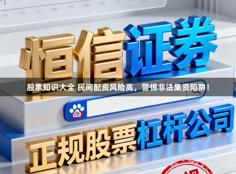 股票知识大全 民间配资风险高，警惕非法集资陷阱！