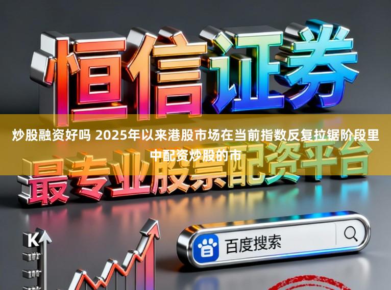 炒股融资好吗 2025年以来港股市场在当前指数反复拉锯阶段里中配资炒股的市