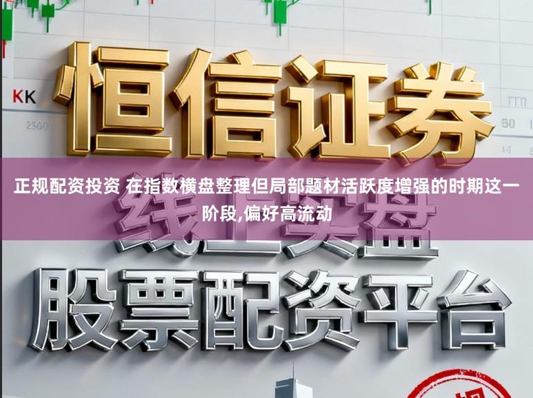 正规配资投资 在指数横盘整理但局部题材活跃度增强的时期这一阶段,偏好高流动