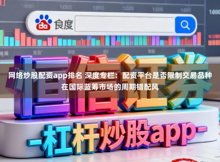 网络炒股配资app排名 深度专栏：配资平台是否限制交易品种在国际蓝筹市场的周期错配风