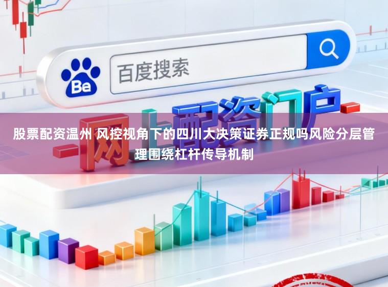 股票配资温州 风控视角下的四川大决策证券正规吗风险分层管理围绕杠杆传导机制