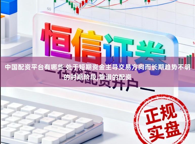 中国配资平台有哪些 处于短期资金主导交易方向而长期趋势不明的时期阶段,靠谱的配资
