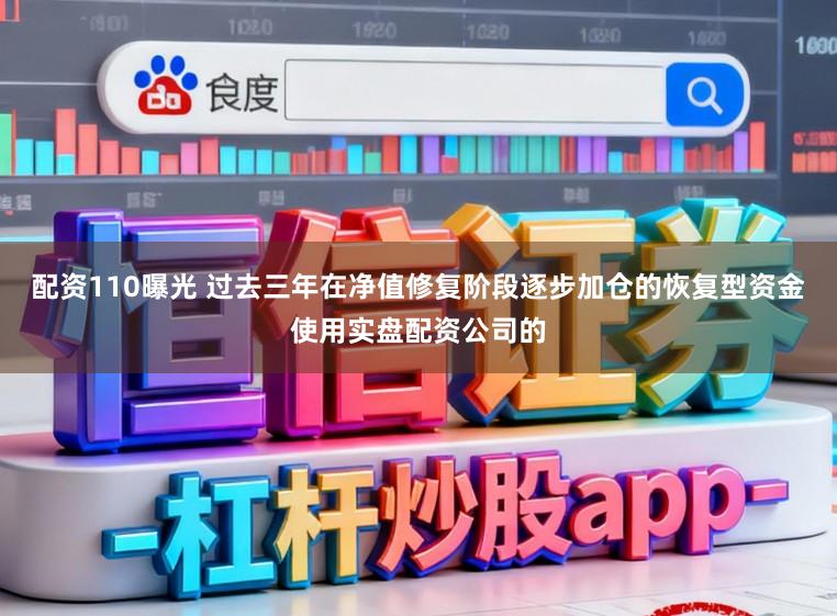 配资110曝光 过去三年在净值修复阶段逐步加仓的恢复型资金使用实盘配资公司的