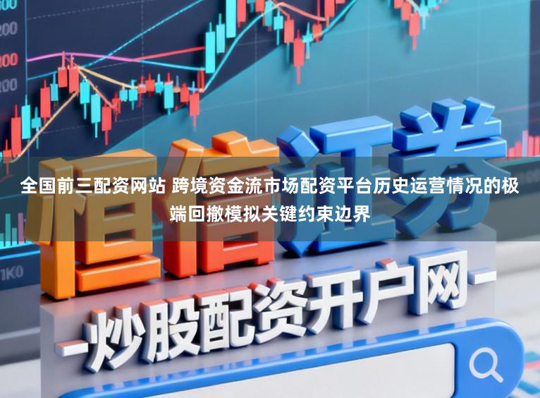 全国前三配资网站 跨境资金流市场配资平台历史运营情况的极端回撤模拟关键约束边界
