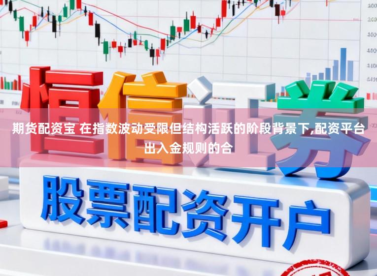 期货配资宝 在指数波动受限但结构活跃的阶段背景下,配资平台出入金规则的合