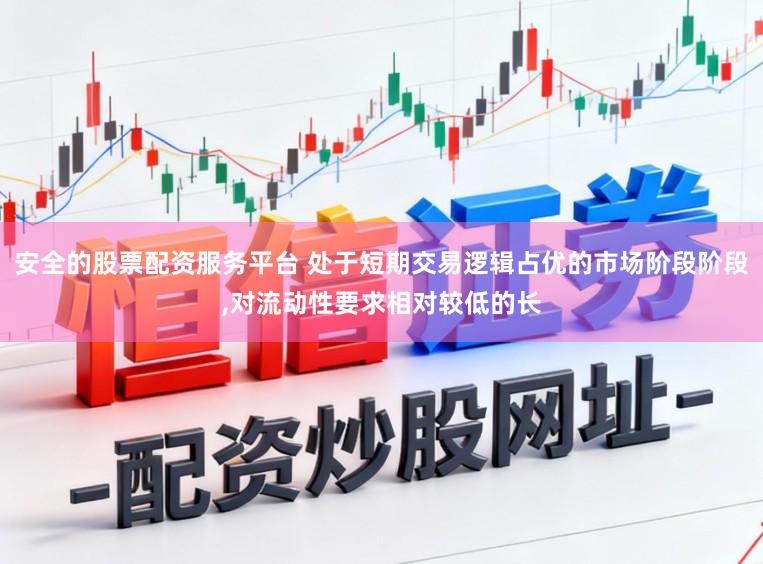 安全的股票配资服务平台 处于短期交易逻辑占优的市场阶段阶段,对流动性要求相对较低的长