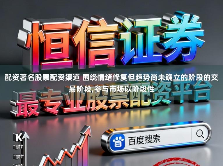 配资著名股票配资渠道 围绕情绪修复但趋势尚未确立的阶段的交易阶段,参与市场以阶段性