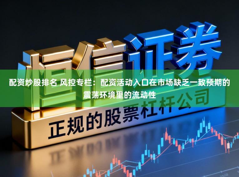 配资炒股排名 风控专栏：配资活动入口在市场缺乏一致预期的震荡环境里的流动性