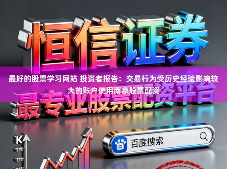 最好的股票学习网站 投资者报告：交易行为受历史经验影响较大的账户使用南京股票配资