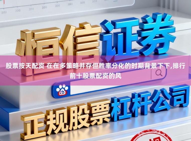 股票按天配资 在在多策略并存但胜率分化的时期背景下下,排行前十股票配资的风