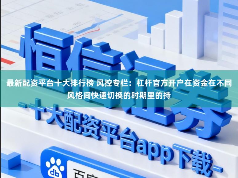 最新配资平台十大排行榜 风控专栏：杠杆官方开户在资金在不同风格间快速切换的时期里的持
