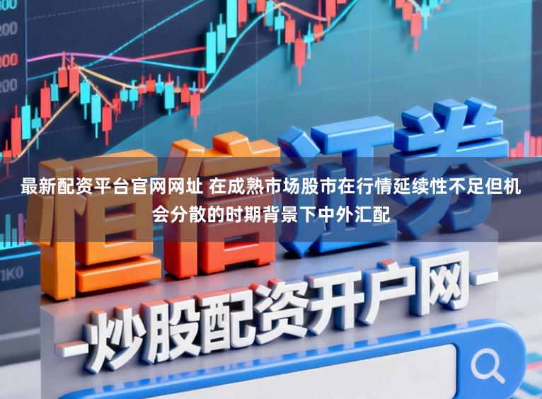 最新配资平台官网网址 在成熟市场股市在行情延续性不足但机会分散的时期背景下中外汇配