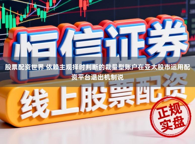 股票配资世界 依赖主观择时判断的裁量型账户在亚太股市运用配资平台退出机制说