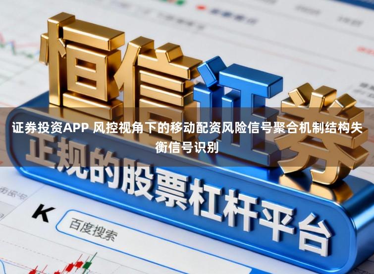 证券投资APP 风控视角下的移动配资风险信号聚合机制结构失衡信号识别