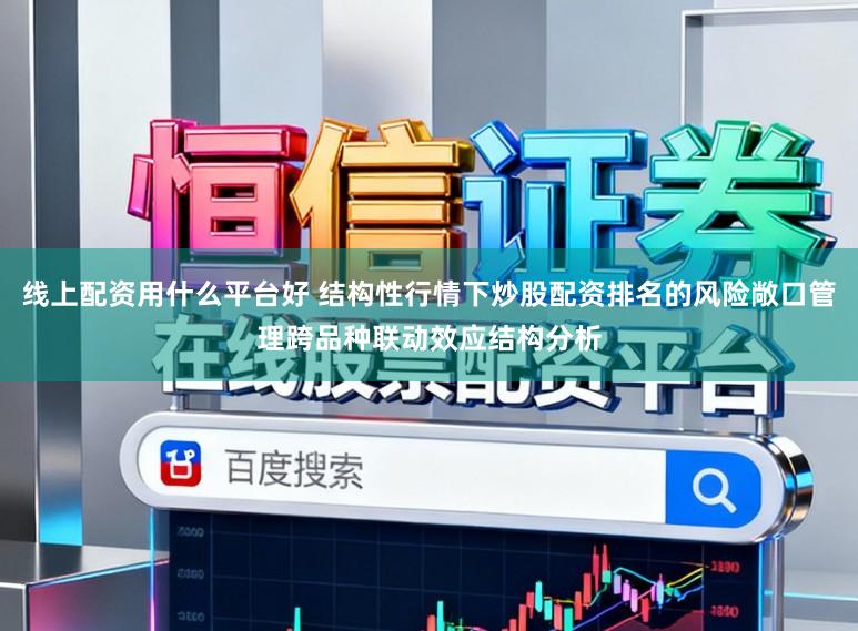 线上配资用什么平台好 结构性行情下炒股配资排名的风险敞口管理跨品种联动效应结构分析