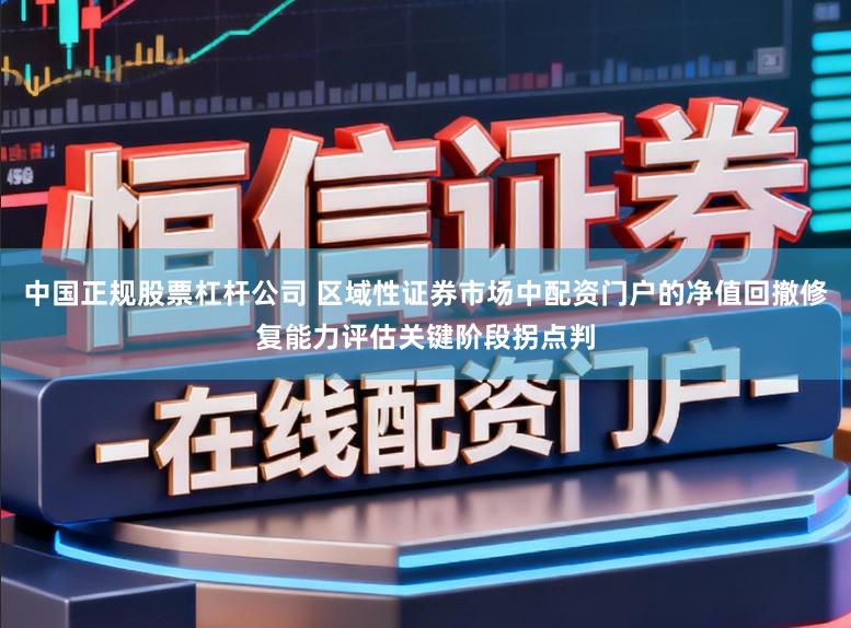 中国正规股票杠杆公司 区域性证券市场中配资门户的净值回撤修复能力评估关键阶段拐点判