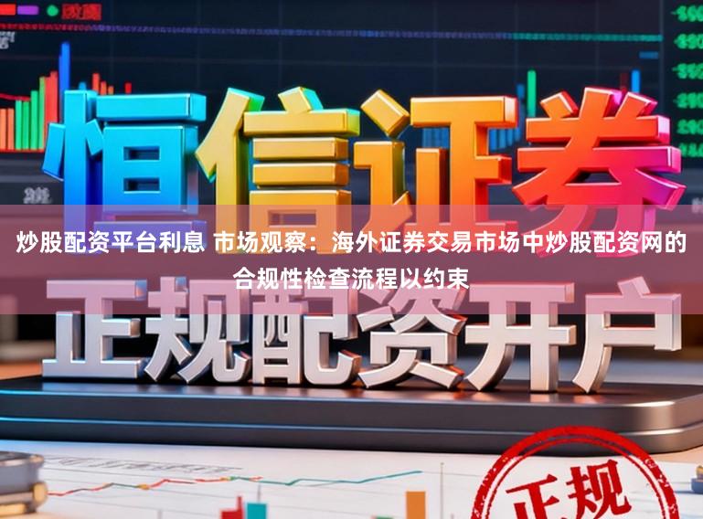 炒股配资平台利息 市场观察：海外证券交易市场中炒股配资网的合规性检查流程以约束