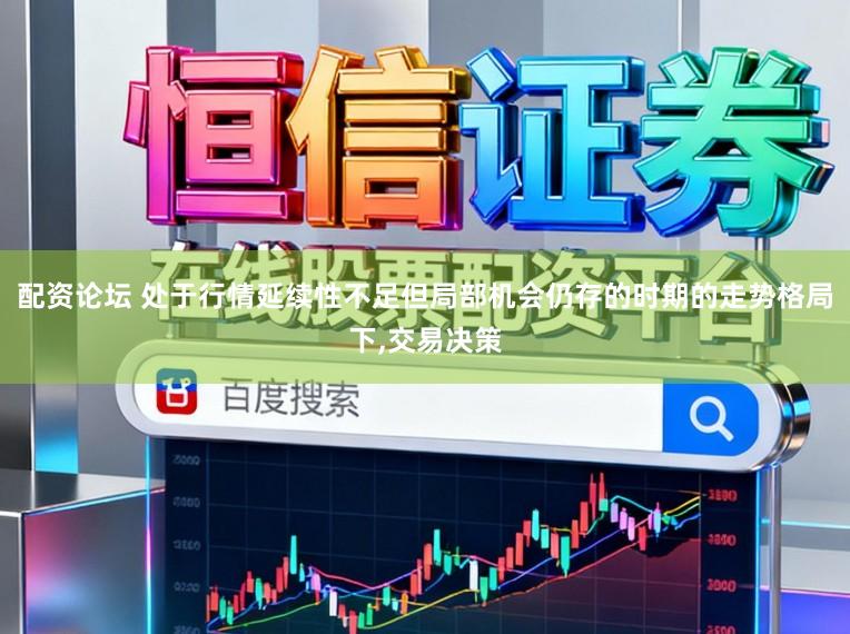 配资论坛 处于行情延续性不足但局部机会仍存的时期的走势格局下,交易决策