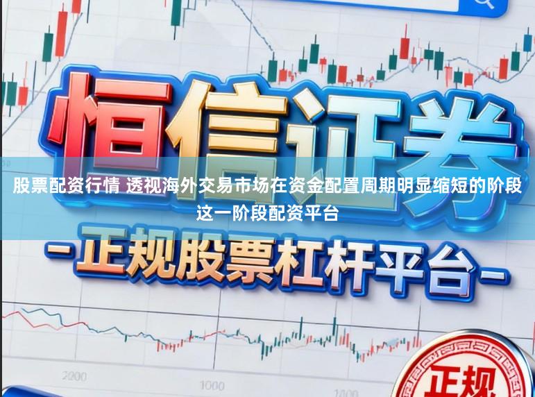 股票配资行情 透视海外交易市场在资金配置周期明显缩短的阶段这一阶段配资平台