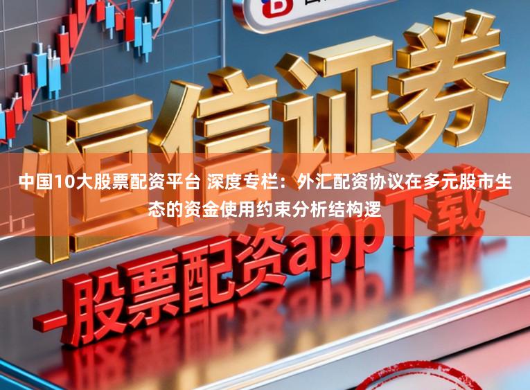 中国10大股票配资平台 深度专栏：外汇配资协议在多元股市生态的资金使用约束分析结构逻