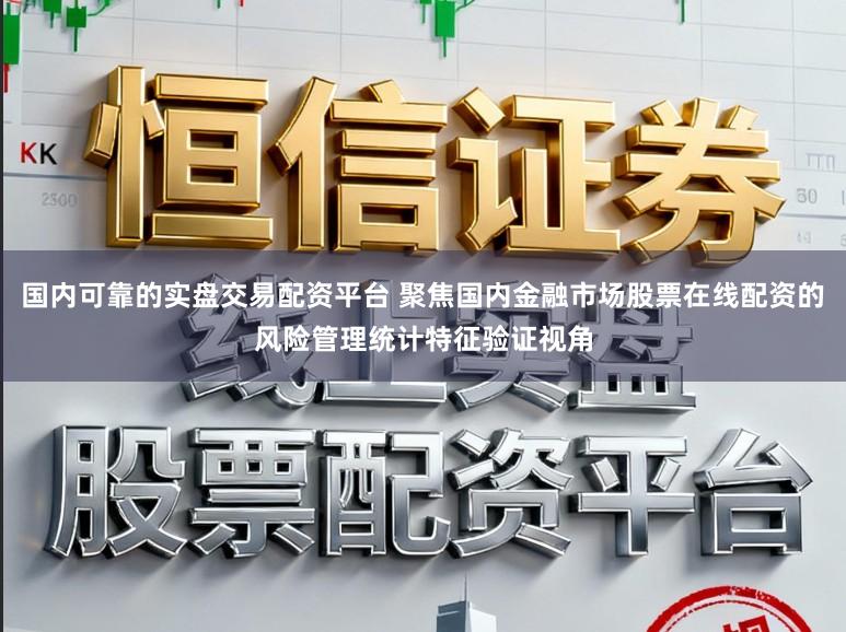 国内可靠的实盘交易配资平台 聚焦国内金融市场股票在线配资的风险管理统计特征验证视角