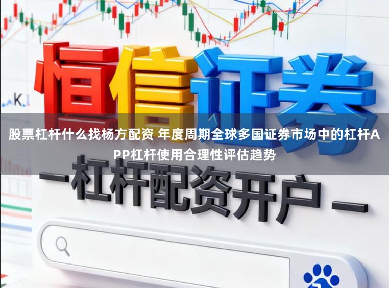 股票杠杆什么找杨方配资 年度周期全球多国证券市场中的杠杆APP杠杆使用合理性评估趋势